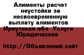 Алименты расчет неустойки за несвоевременную выплату алиментов - Иркутская обл. Услуги » Юридические   